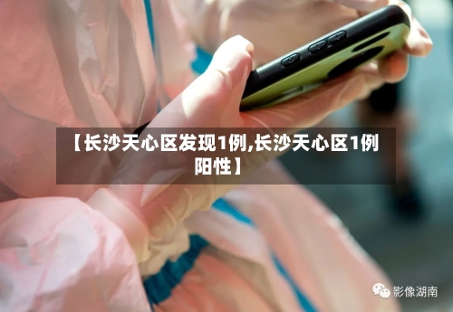 【长沙天心区发现1例,长沙天心区1例阳性】-第1张图片