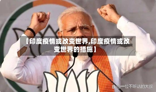 【印度疫情或改变世界,印度疫情或改变世界的措施】-第2张图片