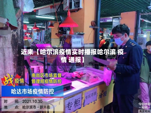 近来【哈尔滨疫情实时播报哈尔滨 疫情 通报】-第1张图片