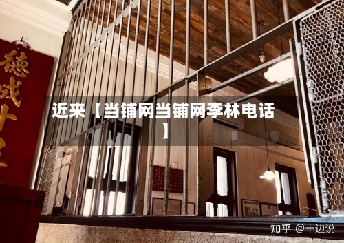 近来【当铺网当铺网李林电话】-第2张图片