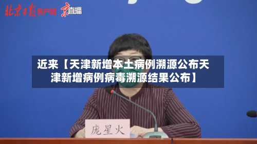 近来【天津新增本土病例溯源公布天津新增病例病毒溯源结果公布】-第1张图片