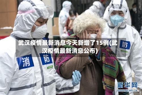 武汉疫情最新消息今天新增了15例(武汉疫情最新消息公布)-第1张图片