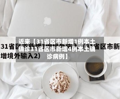 近来【31省区市新增1例本土确诊31省区市新增4例本土确诊病例】-第1张图片
