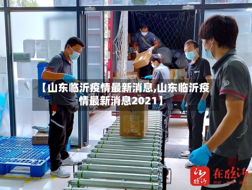 【山东临沂疫情最新消息,山东临沂疫情最新消息2021】-第1张图片