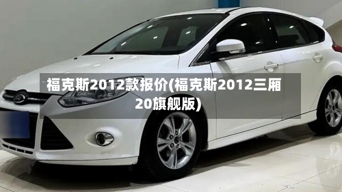 福克斯2012款报价(福克斯2012三厢20旗舰版)-第1张图片