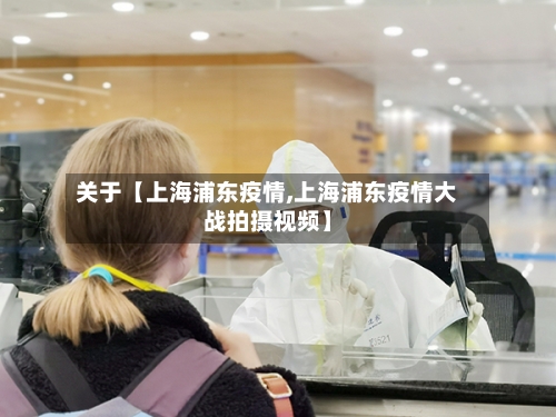 关于【上海浦东疫情,上海浦东疫情大战拍摄视频】-第1张图片