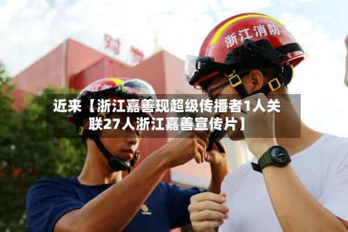 近来【浙江嘉善现超级传播者1人关联27人浙江嘉善宣传片】-第1张图片