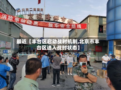 最近【丰台区启动战时机制,北京市丰台区进入战时状态】-第1张图片