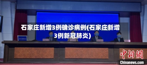 石家庄新增3例确诊病例(石家庄新增3例新冠肺炎)-第1张图片