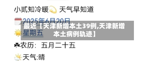 最近【天津新增本土39例,天津新增本土病例轨迹】-第2张图片