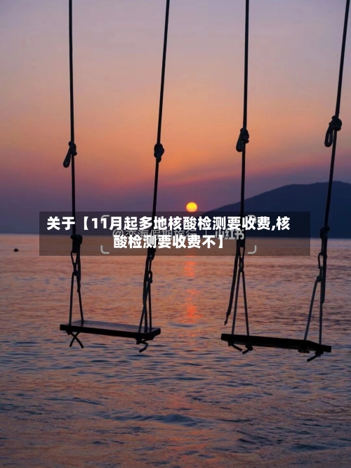 关于【11月起多地核酸检测要收费,核酸检测要收费不】-第1张图片