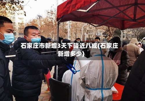 石家庄市新增3天下降近八成(石家庄新增多少)-第1张图片