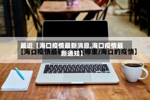 最近【海口疫情最新消息,海口疫情最新通知】-第1张图片