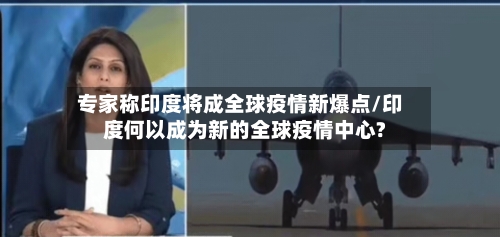 专家称印度将成全球疫情新爆点/印度何以成为新的全球疫情中心?-第1张图片