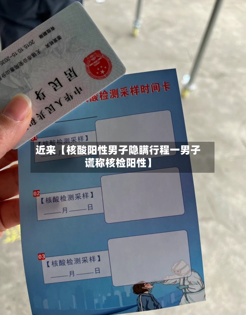 近来【核酸阳性男子隐瞒行程一男子谎称核检阳性】-第1张图片