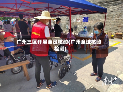 广州三区开展全员核酸(广州全域核酸检测)-第1张图片
