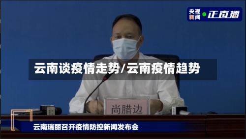 云南谈疫情走势/云南疫情趋势-第1张图片