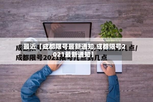 最近【成都限号最新通知,成都限号2021最新通知】-第1张图片