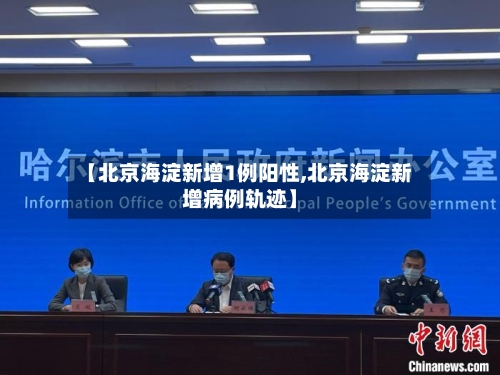 【北京海淀新增1例阳性,北京海淀新增病例轨迹】-第1张图片