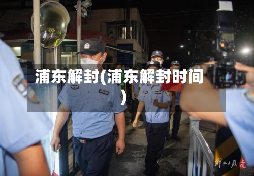 浦东解封(浦东解封时间)-第2张图片