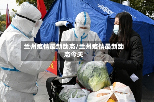 兰州疫情最新动态/兰州疫情最新动态今天-第1张图片