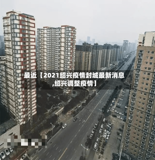 最近【2021绍兴疫情封城最新消息,绍兴调整疫情】-第1张图片