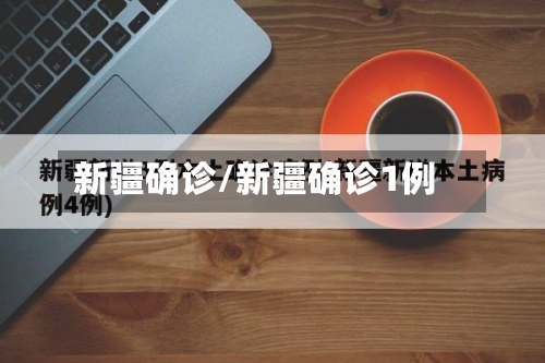 新疆确诊/新疆确诊1例-第1张图片