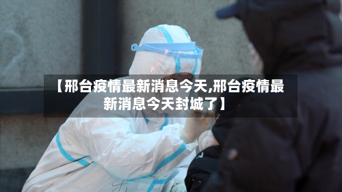 【邢台疫情最新消息今天,邢台疫情最新消息今天封城了】-第1张图片