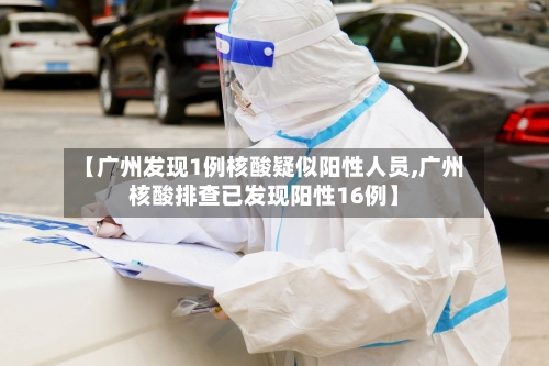 【广州发现1例核酸疑似阳性人员,广州核酸排查已发现阳性16例】-第2张图片