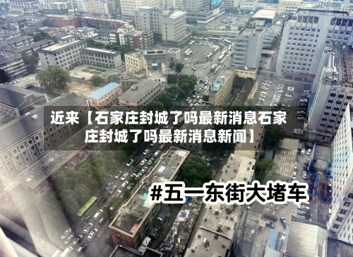 近来【石家庄封城了吗最新消息石家庄封城了吗最新消息新闻】-第3张图片