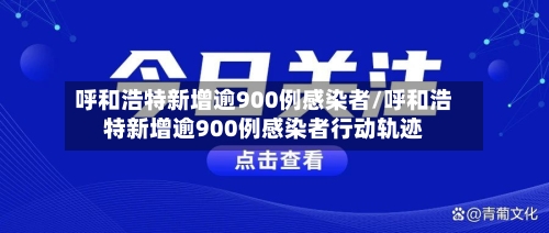 呼和浩特新增逾900例感染者/呼和浩特新增逾900例感染者行动轨迹-第1张图片