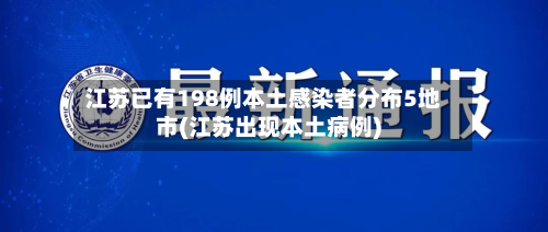 江苏已有198例本土感染者分布5地市(江苏出现本土病例)-第1张图片
