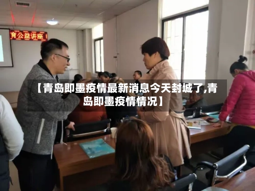 【青岛即墨疫情最新消息今天封城了,青岛即墨疫情情况】-第1张图片