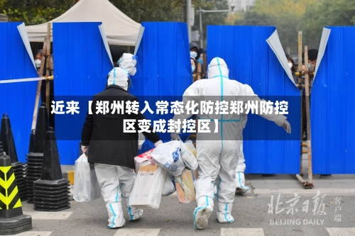 近来【郑州转入常态化防控郑州防控区变成封控区】-第1张图片