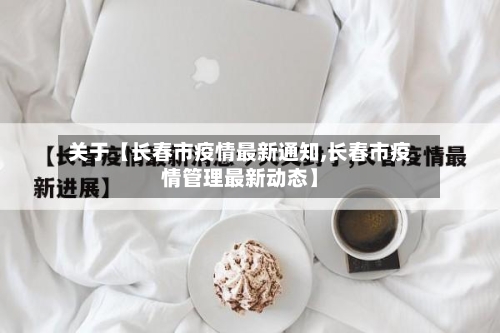关于【长春市疫情最新通知,长春市疫情管理最新动态】-第1张图片