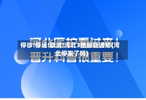 停诊!停运!取消!河北3地最新通知(河北停发了吗)-第1张图片