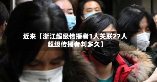 近来【浙江超级传播者1人关联27人超级传播者判多久】-第1张图片