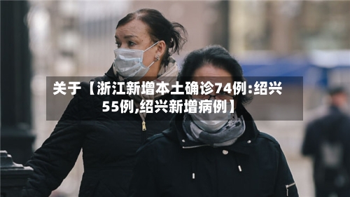 关于【浙江新增本土确诊74例:绍兴55例,绍兴新增病例】-第1张图片