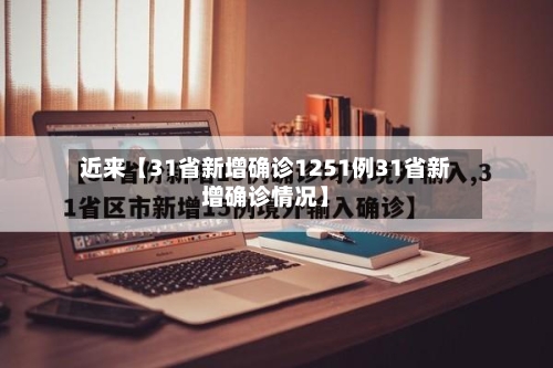 近来【31省新增确诊1251例31省新增确诊情况】-第1张图片