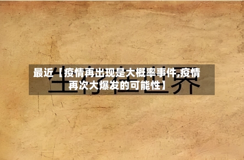 最近【疫情再出现是大概率事件,疫情再次大爆发的可能性】-第1张图片