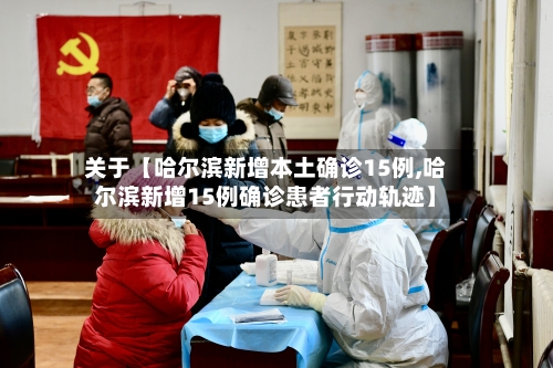 关于【哈尔滨新增本土确诊15例,哈尔滨新增15例确诊患者行动轨迹】-第1张图片
