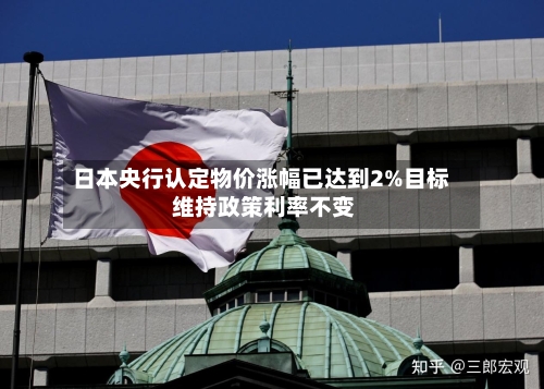 日本央行认定物价涨幅已达到2%目标 维持政策利率不变