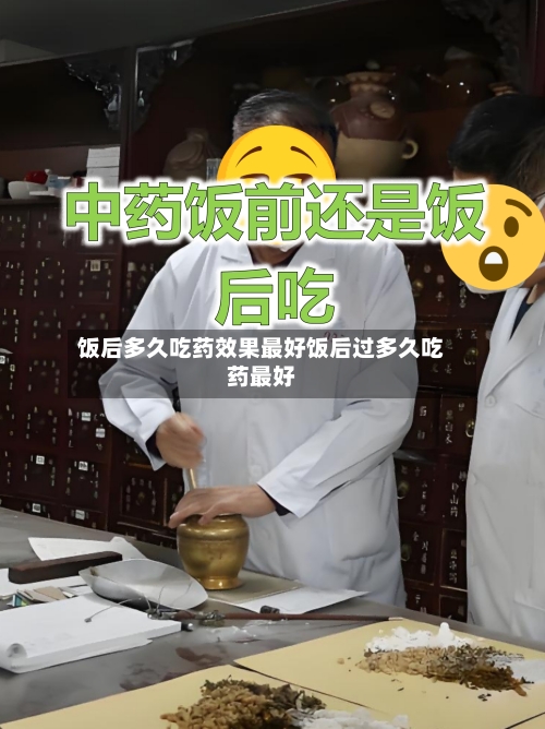 饭后多久吃药效果最好饭后过多久吃药最好