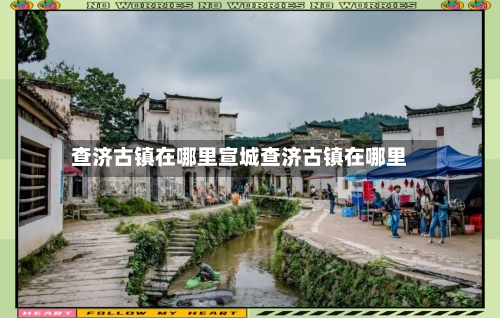 查济古镇在哪里宣城查济古镇在哪里