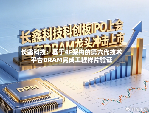 长鑫科技:基于4F架构的第六代技术平台DRAM完成工程样片验证